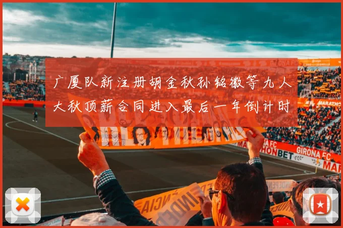 广厦队新注册胡金秋孙铭徽等九人大秋顶薪合同进入最后一年倒计时