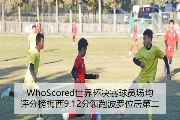 WhoScored世界杯决赛球员场均评分榜梅西9.12分领跑波罗位居第二