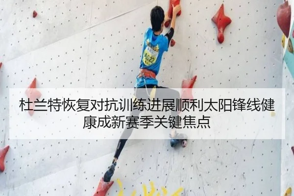 杜兰特恢复对抗训练进展顺利太阳锋线健康成新赛季关键焦点